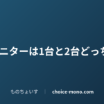 在宅ワークのモニターは1台と2台どっち？狭いデスクでも後悔しない選び方